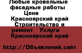 Любые кровельные, фасадные работы › Цена ­ 450 - Красноярский край Строительство и ремонт » Услуги   . Красноярский край